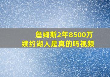 詹姆斯2年8500万续约湖人是真的吗视频