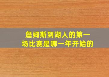 詹姆斯到湖人的第一场比赛是哪一年开始的