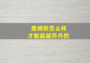 詹姆斯怎么样才能超越乔丹的