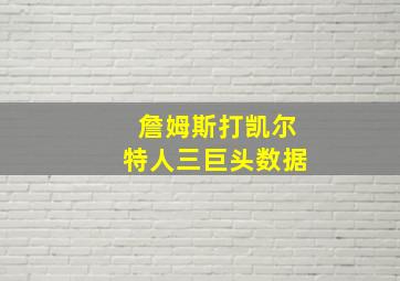 詹姆斯打凯尔特人三巨头数据