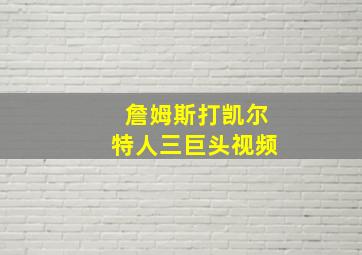 詹姆斯打凯尔特人三巨头视频