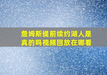 詹姆斯提前续约湖人是真的吗视频回放在哪看