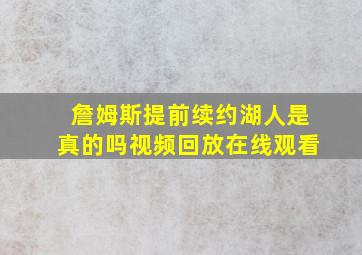 詹姆斯提前续约湖人是真的吗视频回放在线观看