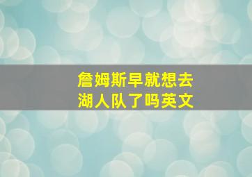 詹姆斯早就想去湖人队了吗英文