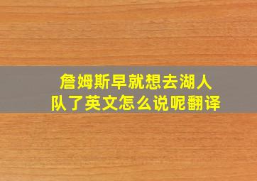 詹姆斯早就想去湖人队了英文怎么说呢翻译