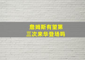 詹姆斯有望第三次来华登场吗