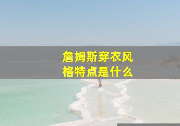 詹姆斯穿衣风格特点是什么