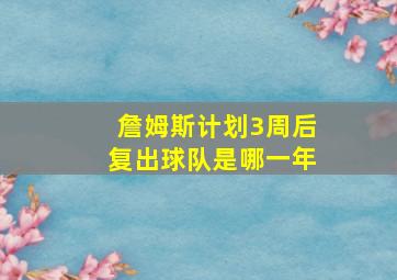 詹姆斯计划3周后复出球队是哪一年