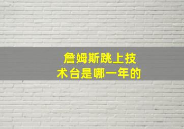 詹姆斯跳上技术台是哪一年的