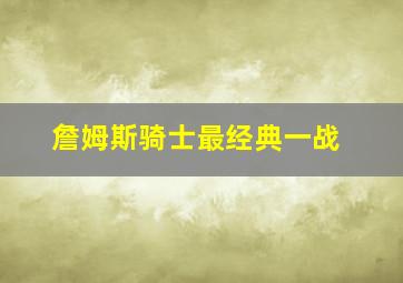 詹姆斯骑士最经典一战