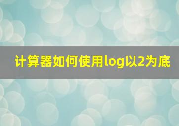 计算器如何使用log以2为底