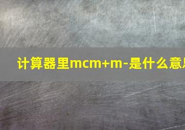 计算器里mcm+m-是什么意思