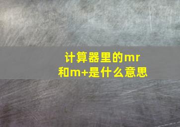 计算器里的mr和m+是什么意思