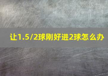 让1.5/2球刚好进2球怎么办