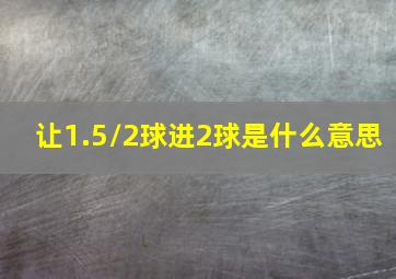 让1.5/2球进2球是什么意思