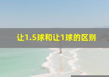 让1.5球和让1球的区别