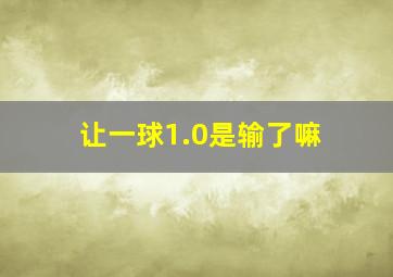 让一球1.0是输了嘛