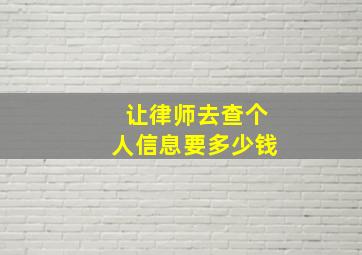 让律师去查个人信息要多少钱