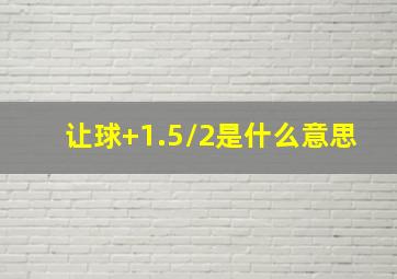 让球+1.5/2是什么意思