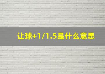 让球+1/1.5是什么意思