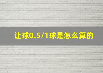 让球0.5/1球是怎么算的