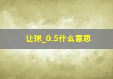 让球_0.5什么意思