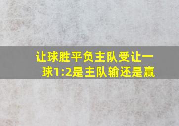 让球胜平负主队受让一球1:2是主队输还是赢