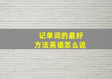 记单词的最好方法英语怎么说