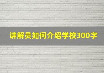 讲解员如何介绍学校300字