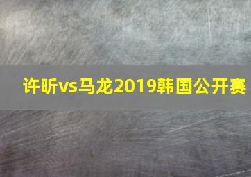 许昕vs马龙2019韩国公开赛