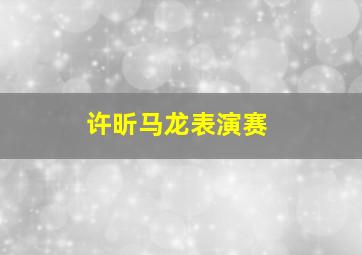 许昕马龙表演赛