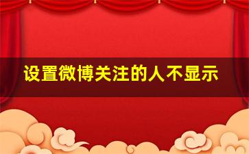 设置微博关注的人不显示