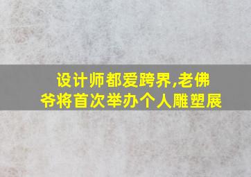 设计师都爱跨界,老佛爷将首次举办个人雕塑展