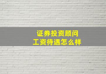 证券投资顾问工资待遇怎么样