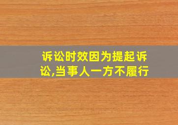 诉讼时效因为提起诉讼,当事人一方不履行