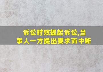 诉讼时效提起诉讼,当事人一方提出要求而中断