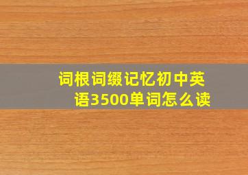 词根词缀记忆初中英语3500单词怎么读