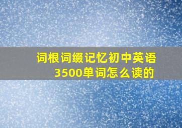 词根词缀记忆初中英语3500单词怎么读的