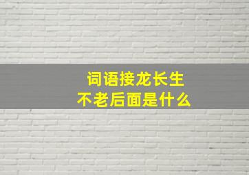 词语接龙长生不老后面是什么