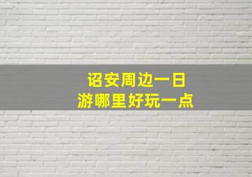 诏安周边一日游哪里好玩一点