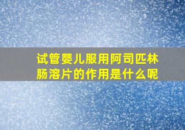 试管婴儿服用阿司匹林肠溶片的作用是什么呢