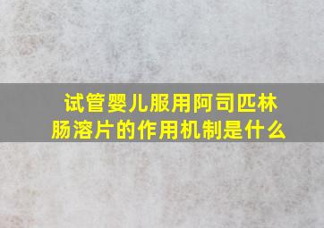 试管婴儿服用阿司匹林肠溶片的作用机制是什么