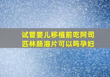 试管婴儿移植前吃阿司匹林肠溶片可以吗孕妇