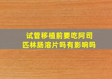 试管移植前要吃阿司匹林肠溶片吗有影响吗