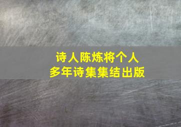 诗人陈炼将个人多年诗集集结出版