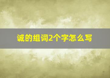 诚的组词2个字怎么写