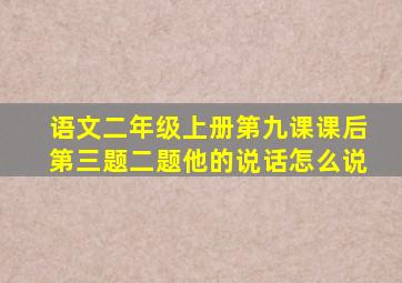 语文二年级上册第九课课后第三题二题他的说话怎么说