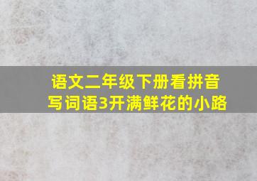 语文二年级下册看拼音写词语3开满鲜花的小路