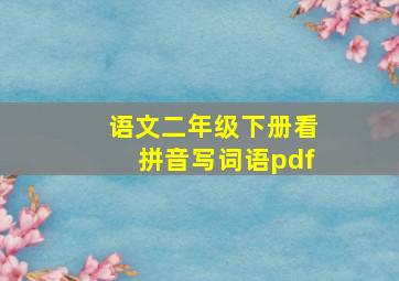 语文二年级下册看拼音写词语pdf