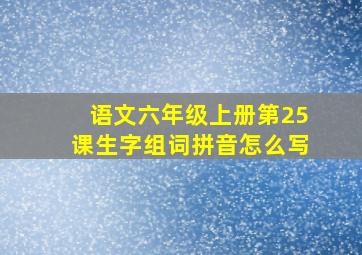 语文六年级上册第25课生字组词拼音怎么写